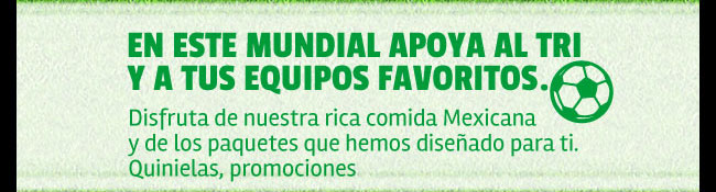 En este mundial apoya al TRI y a tus equipos favoritos. Disfruta de nuestra rica comida Mexicana y de los paquetes que hemos diseñado para ti. Quinielas, promociones.