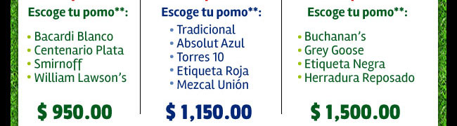 Paquetefut* Chido!: 1 kilo de arrachera + Escoge tu pomo**: Bacardi Blanco, Centenario Plata, Smirnoff, William Lawsons = $950.00 ::: Muy Chido!!: 1 kilo de arrachera + Escoge tu pomo**: Tradicional, Absolut azul, Torres 10, Etiqueta Roja, Mezcal Unión = $1150.00 ::: Requetechido!!! 1 kilo de arrachera + Escoge tu pomo**: Buchanans, Grey Goose, Etiqueta Negra, Herradura Reposado = $1500.00 *Promociones válidas únicamente durante los partidos del mundial **Las botellas son de ¾ e incluyen 4 refrescos de tu elección