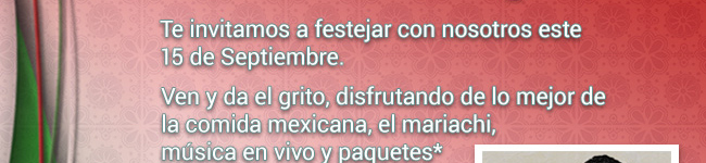 Te invitamos a festejar con nosotros este 15 de Septiembre. Ven y da el grito, disfrutando de lo mejor de la comida mexicana, el mariachi, m&uuacute;sica en vivo y paquetes.